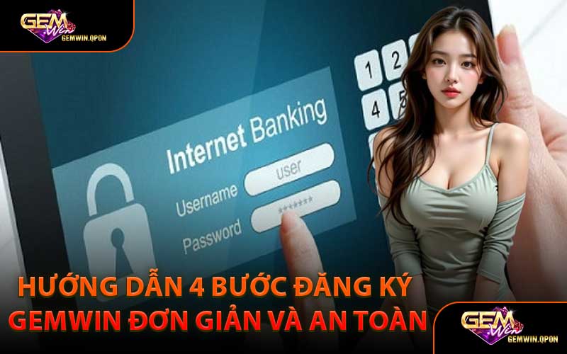 Hướng Dẫn 4 Bước Đăng Ký Gemwin Đơn Giản Và An Toàn