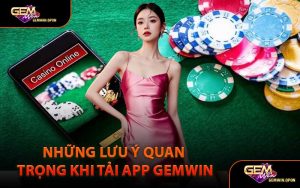 Những Lưu Ý Quan Trọng Khi Tải App Gemwin