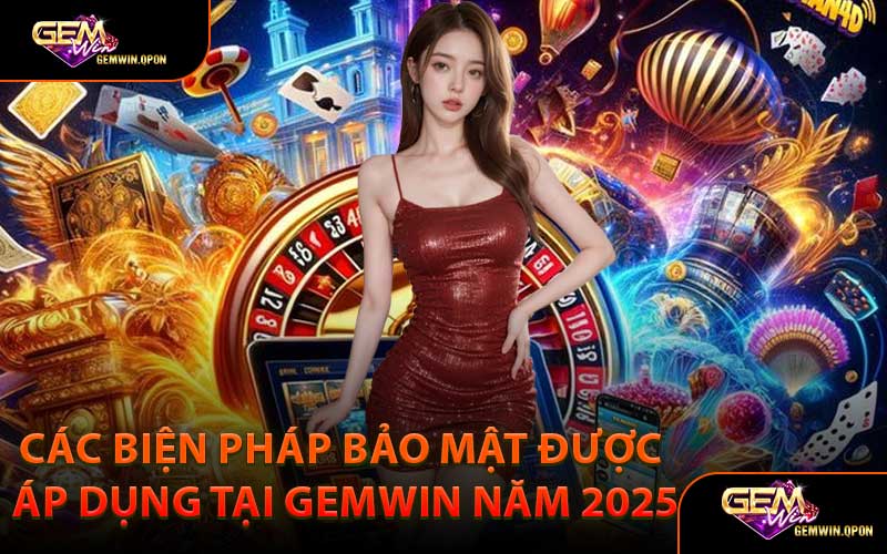 Các Biện Pháp Bảo Mật Được Áp Dụng Tại Gemwin Năm 2025