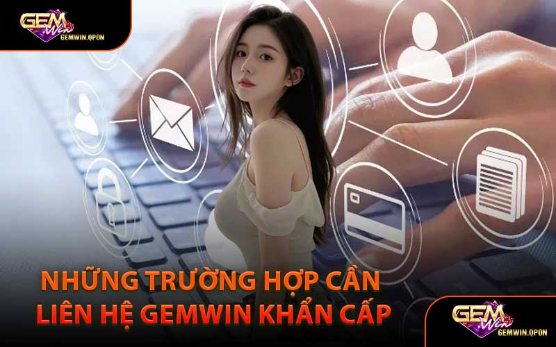 Những Trường Hợp Cần Liên Hệ Gemwin Khẩn Cấp