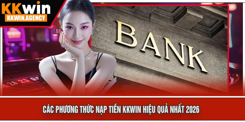 Các Phương Thức Nạp Tiền KKWIN Hiệu Quả Nhất 2026