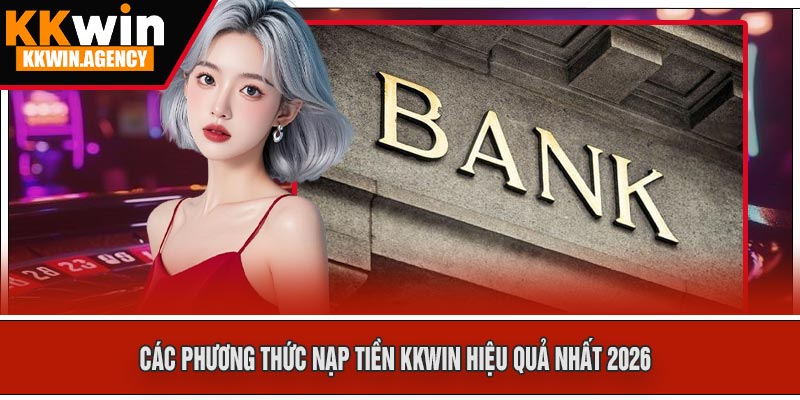 Các Phương Thức Nạp Tiền KKWIN Hiệu Quả Nhất 2026