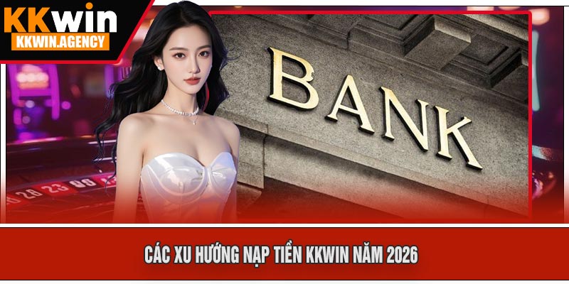 Các Xu Hướng Nạp Tiền KKWIN Năm 2026